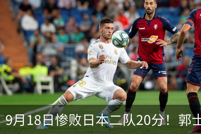 9月18日惨败日本二队20分！郭士强避谈下课，杜锋真能救国篮？